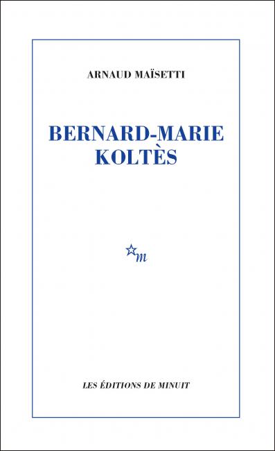 Bernard-Marie Koltès d&rsquo;Arnaud Maïsetti paru aux éditions de Minuit en février&nbsp;2018